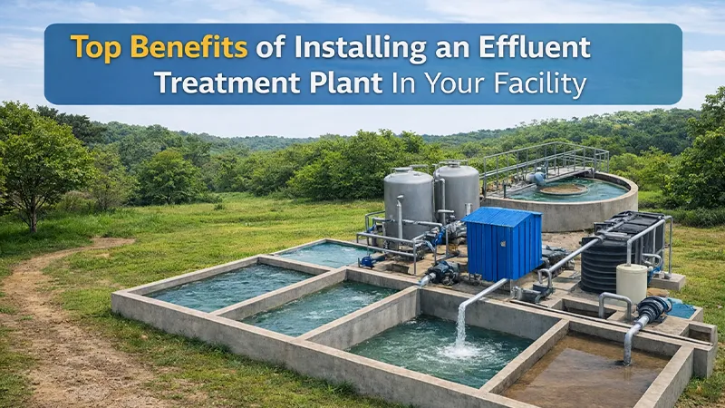 Top Benefits of Installing an Effluent Treatment Plant in Your Facility